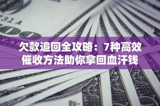 武汉欠款追回全攻略：7种高效催收方法助你拿回血汗钱