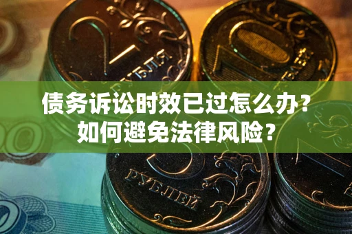 武汉债务诉讼时效已过怎么办？如何避免法律风险？