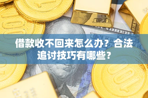 武汉借款收不回来怎么办？合法追讨技巧有哪些？