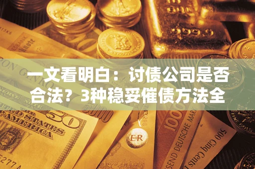 武汉一文看明白：讨债公司是否合法？3种稳妥催债方法全解析