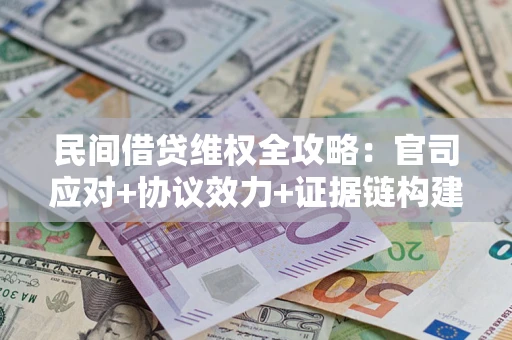武汉民间借贷维权全攻略：官司应对+协议效力+证据链构建指南