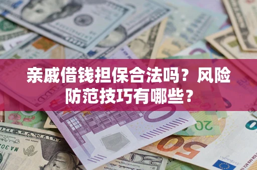 武汉亲戚借钱担保合法吗？风险防范技巧有哪些？