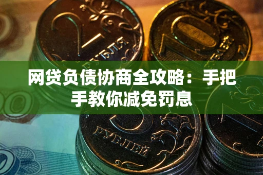 武汉网贷负债协商全攻略：手把手教你减免罚息