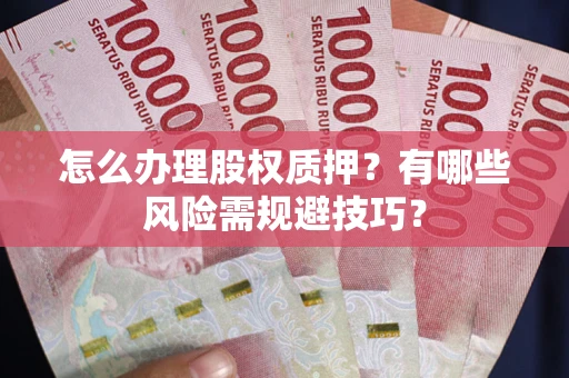 武汉怎么办理股权质押？有哪些风险需规避技巧？