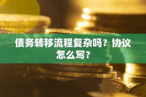 武汉债务转移流程复杂吗？协议怎么写？