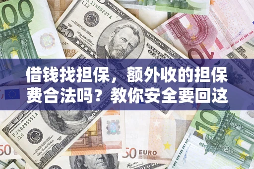 武汉借钱找担保，额外收的担保费合法吗？教你安全要回这笔钱