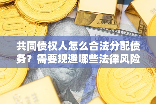 武汉共同债权人怎么合法分配债务？需要规避哪些法律风险？