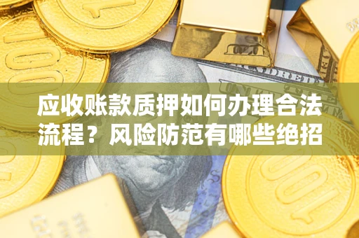武汉应收账款质押如何办理合法流程？风险防范有哪些绝招？