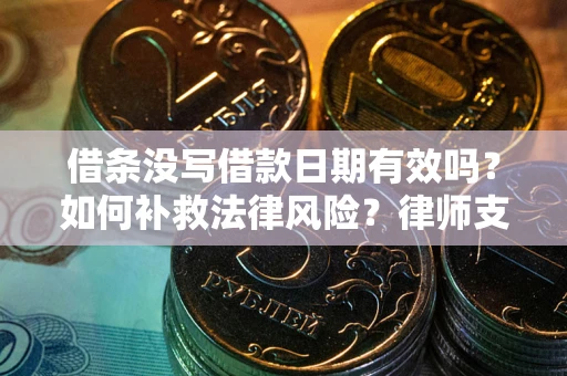 武汉借条没写借款日期有效吗？如何补救法律风险？律师支招