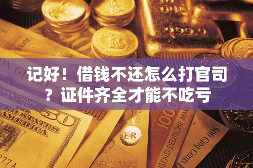 武汉记好！借钱不还怎么打官司？证件齐全才能不吃亏