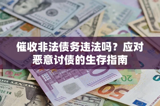 武汉催收非法债务违法吗？应对恶意讨债的生存指南