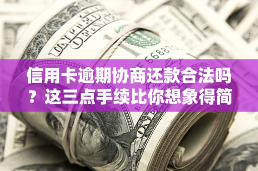 武汉信用卡逾期协商还款合法吗？这三点手续比你想象得简单