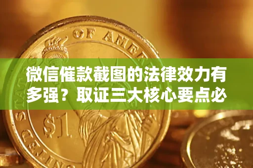 武汉微信催款截图的法律效力有多强？取证三大核心要点必须知道！