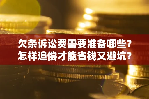 武汉欠条诉讼费需要准备哪些？怎样追偿才能省钱又避坑？