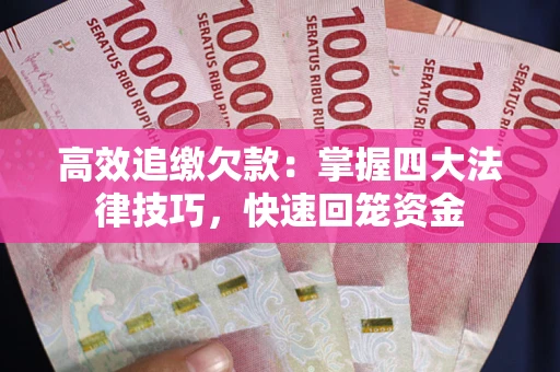 武汉高效追缴欠款：掌握四大法律技巧，快速回笼资金