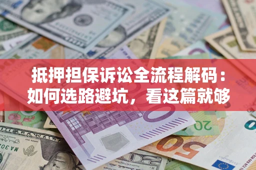 武汉抵押担保诉讼全流程解码：如何选路避坑，看这篇就够了