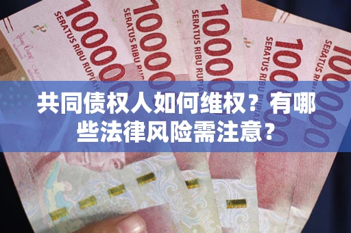 武汉共同债权人如何维权？有哪些法律风险需注意？