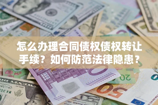 武汉怎么办理合同债权债权转让手续？如何防范法律隐患？