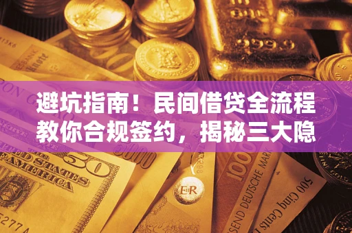武汉避坑指南！民间借贷全流程教你合规签约，揭秘三大隐形陷阱