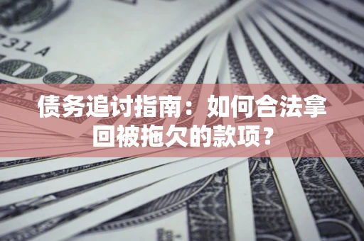 武汉债务追讨指南：如何合法拿回被拖欠的款项？