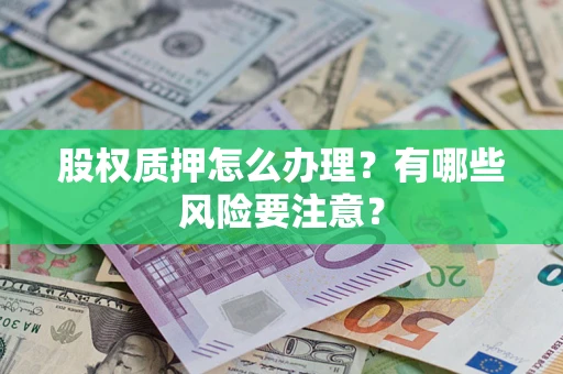 武汉股权质押怎么办理？有哪些风险要注意？