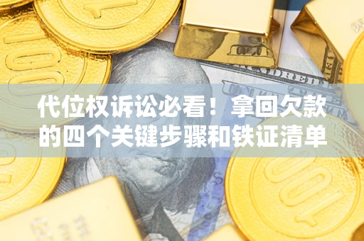 武汉代位权诉讼必看！拿回欠款的四个关键步骤和铁证清单