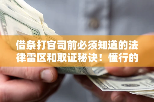 武汉借条打官司前必须知道的法律雷区和取证秘诀！懂行的人已经留好这些证据