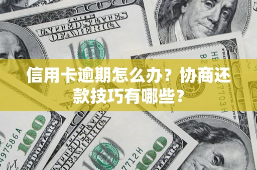 武汉信用卡逾期怎么办？协商还款技巧有哪些？