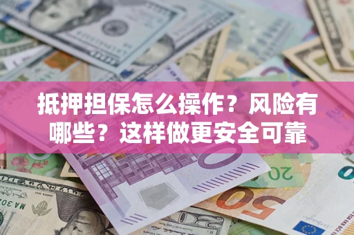 武汉抵押担保怎么操作？风险有哪些？这样做更安全可靠