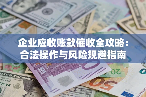 武汉企业应收账款催收全攻略：合法操作与风险规避指南