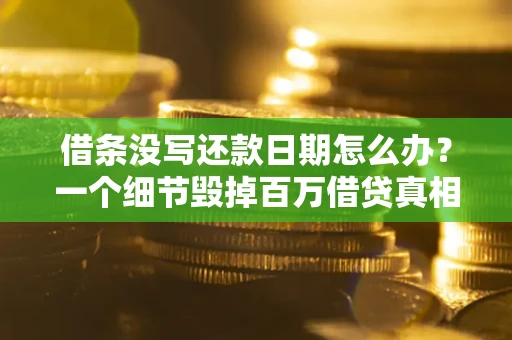 武汉借条没写还款日期怎么办？一个细节毁掉百万借贷真相