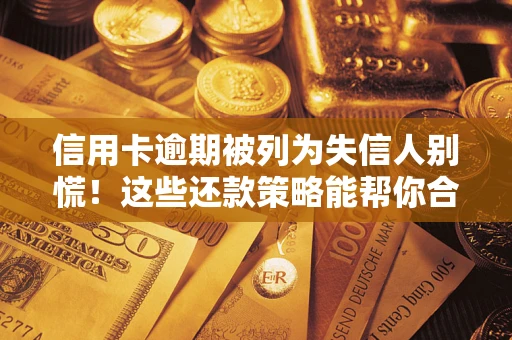 武汉信用卡逾期被列为失信人别慌！这些还款策略能帮你合法止损