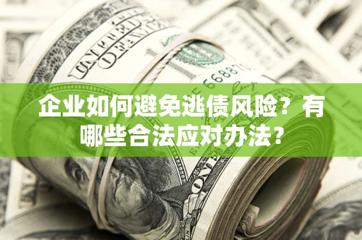 武汉企业如何避免逃债风险？有哪些合法应对办法？