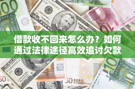 武汉借款收不回来怎么办？如何通过法律途径高效追讨欠款？