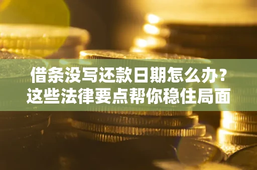 武汉借条没写还款日期怎么办？这些法律要点帮你稳住局面