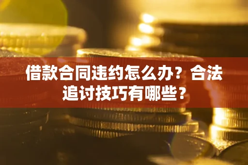 武汉借款合同违约怎么办？合法追讨技巧有哪些？