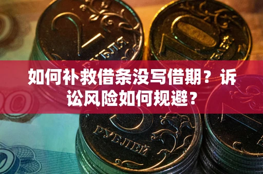 武汉如何补救借条没写借期？诉讼风险如何规避？