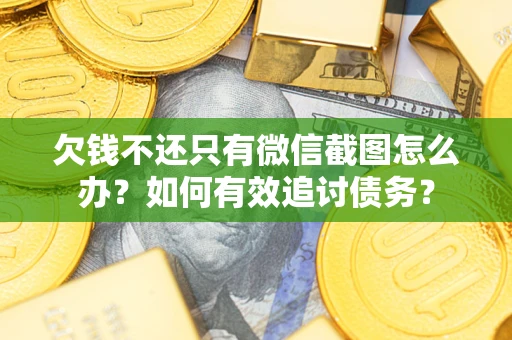 武汉欠钱不还只有微信截图怎么办？如何有效追讨债务？