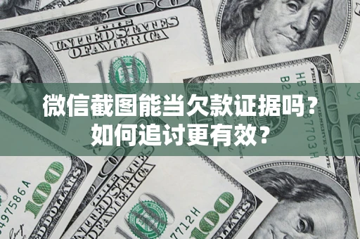 武汉微信截图能当欠款证据吗？如何追讨更有效？