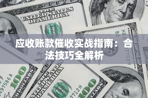 武汉应收账款催收实战指南：合法技巧全解析