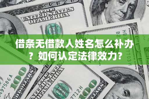 武汉借条无借款人姓名怎么补办？如何认定法律效力？