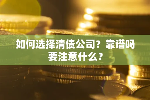 武汉如何选择清债公司？靠谱吗要注意什么？