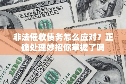 武汉非法催收债务怎么应对？正确处理妙招你掌握了吗