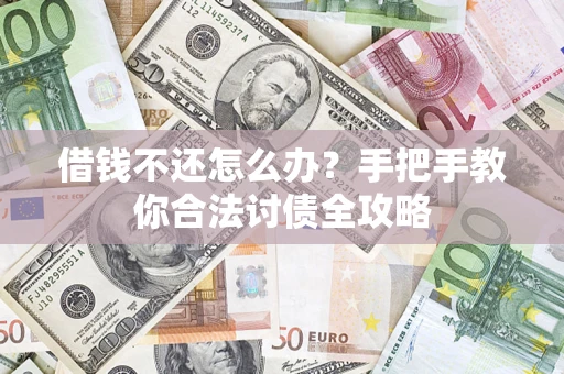 武汉借钱不还怎么办？手把手教你合法讨债全攻略