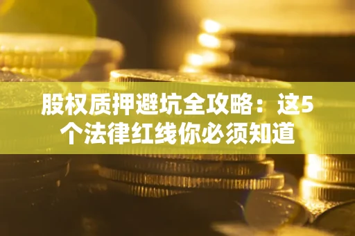 武汉股权质押避坑全攻略：这5个法律红线你必须知道