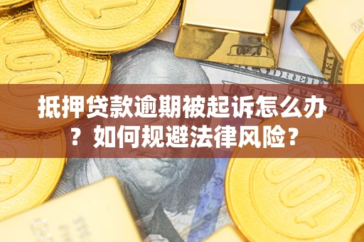 武汉抵押贷款逾期被起诉怎么办？如何规避法律风险？