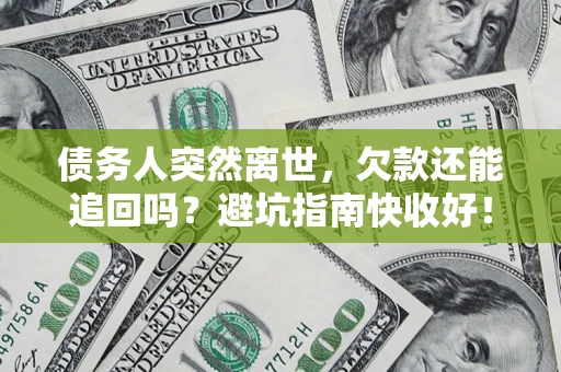 武汉债务人突然离世，欠款还能追回吗？避坑指南快收好！