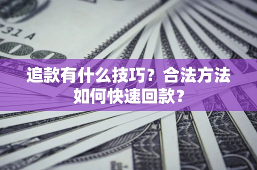 武汉追款有什么技巧？合法方法如何快速回款？