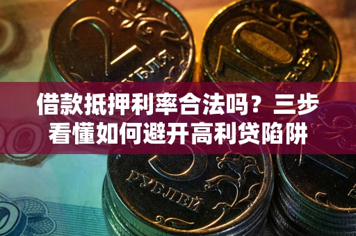 武汉借款抵押利率合法吗？三步看懂如何避开高利贷陷阱