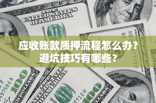 武汉应收账款质押流程怎么办？避坑技巧有哪些？